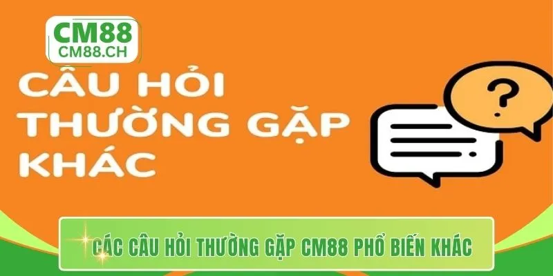 Các câu hỏi thường gặp CM88 phổ biến khác