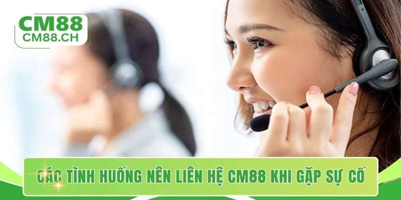 Các tình huống nên liên hệ CM88 khi gặp sự cố