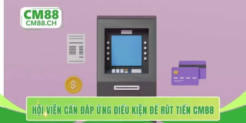 Hội viên cần đáp ứng điều kiện để rút tiền CM88