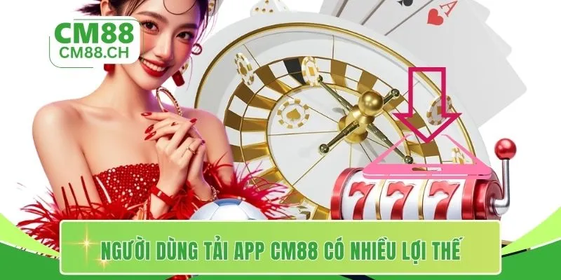 Người dùng tải app CM88 có nhiều lợi thế