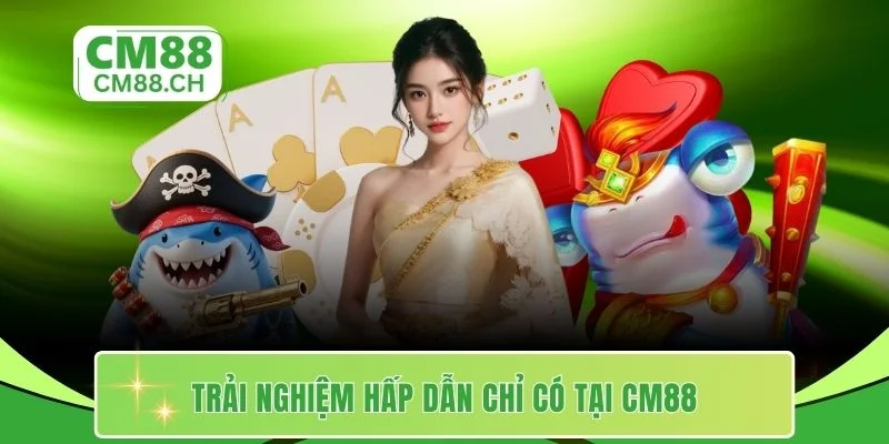 Trải nghiệm hấp dẫn chỉ có tại CM88